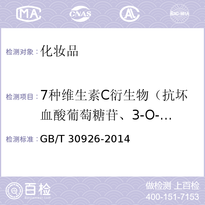 7种维生素C衍生物（抗坏血酸葡萄糖苷、3-O-乙基抗坏血酸、抗坏血酸磷酸酯盐（以抗坏血酸磷酸酯计）、抗坏血酸硬脂酸酯、抗坏血酸棕榈酸酯、抗坏血酸二棕榈酸酯、抗坏血酸四异棕榈酸酯） GB/T 30926-2014 化妆品中7种维生素C衍生物的测定 高效液相色谱-串联质谱法