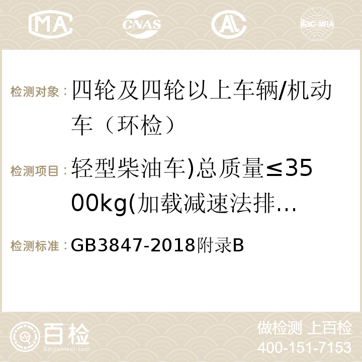 輕型柴油車)總質(zhì)量≤3500kg(加載減速法排氣污染物/實(shí)測最大功率點(diǎn)發(fā)動機(jī)轉(zhuǎn)速 柴油車污染物排放限值及測量方法（自由加速法及加載減速法） /GB3847-2018附錄B