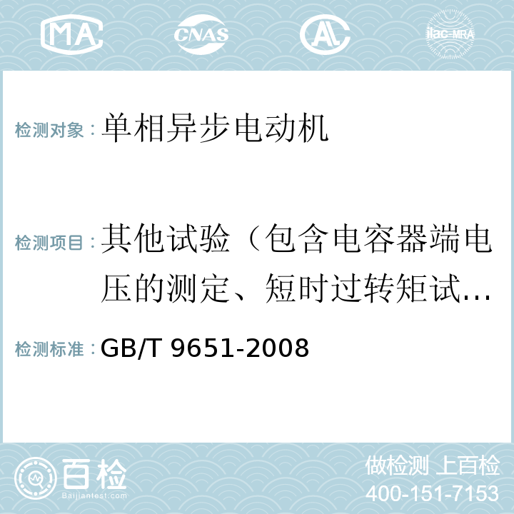 其他试验（包含电容器端电压的测定、短时过转矩试验、最大转矩的测定、最小转矩的测定、超速试验、振动的测定、短时升高电压试验、耐电压试验、外壳防护等级测试、湿热试验、匝间耐压测试、短时升高电压试验（1.3倍试验电压）、泄漏电流测试） GB/T 9651-2008 单相异步电动机试验方法