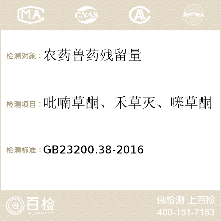 吡喃草酮、禾草灭、噻草酮、苯草酮、烯禾啶、烯草酮 GB 23200.38-2016 食品安全国家标准 植物源性食品中环己烯酮类除草剂残留量的测定液相色谱-质谱/质谱法