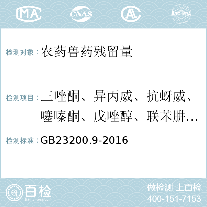 三唑酮、异丙威、抗蚜威、噻嗪酮、戊唑醇、联苯肼酯、噁霜灵、邻苯基苯酚、增效醚、噻螨酮、二甲戊灵、三唑醇、己唑醇、甲苯氟磺胺、嘧霉胺、戊菌唑、烯草酮、溴螨酯、抑霉唑、苯霜灵、苯酰菌胺、四氯硝基苯、噻虫嗪、嘧菌环胺、苯醚甲环唑、氯苯胺灵、戊草丹、氟酰胺、丙草胺、灭锈胺、吡氟酰草胺、苯噻酰草胺、丁硫克百威、喹螨醚、西玛通、敌草净、嗪草酮、扑草净、特丁津、异丙净、阿特拉通、稻瘟灵、丁噻隆、绿谷隆、溴谷隆、利谷隆、氯溴隆、噁草酮、丙环唑、氯苯嘧啶醇、哒螨灵、吡草醚、唑螨酯、环氟菌胺、丙炔氟氟烯草酸、吡丙醚、四氟醚唑、吡螨胺、炔苯酰草胺、氟乐灵、仲丁灵、异丙乐灵、氨氟灵、甲磺乐灵、乙菌利、甲呋酰胺、氟噻草胺、双苯酰草胺、吡唑草胺、萎锈灵、噻吩草胺、苄螨醚、异稻瘟净、灭蚁灵、乙霉威、仲丁威、残杀威、杀虫脒、杀螨醚、双甲脒、敌菌丹、霜霉威、炔螨特、咪鲜胺 GB 23200.9-2016 食品安全国家标准 粮谷中475种农药及相关化学品残留量的测定气相色谱-质谱法