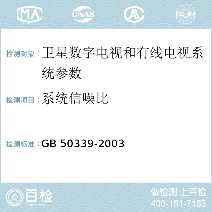 系统信噪比 智能建筑工程检测规程 CECS 182:2005第4.5.6条； 智能建筑工程质量验收规范 GB 50339-2003第4.2.9条