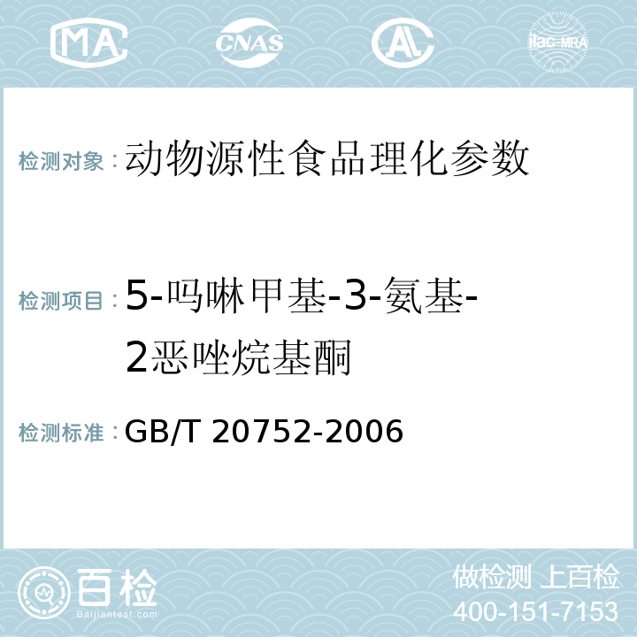 5-吗啉甲基-3-氨基-2恶唑烷基酮 GB/T 20752-2006 猪肉、牛肉、鸡肉、猪肝和水产品中硝基呋喃类代谢物残留量的测定 液相色谱-串联质谱法