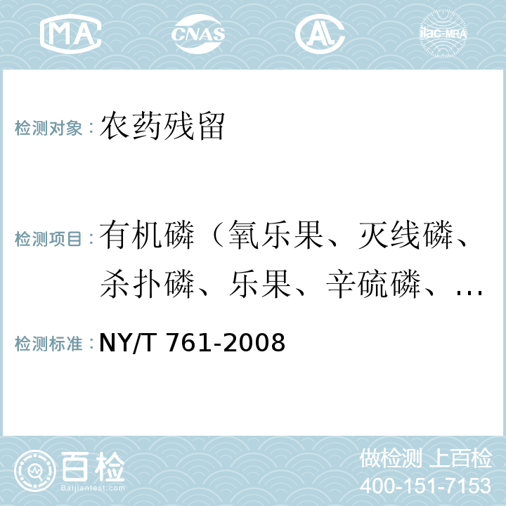 有机磷（氧乐果、灭线磷、杀扑磷、乐果、辛硫磷、甲基对硫磷、乙酰甲胺磷、二嗪磷、久效磷、甲基硫环磷、杀螟硫磷、丙溴磷、毒死蜱、敌敌畏、嘧啶磷、喹硫磷、硫环磷、对硫磷、异柳磷、对硫磷、倍硫磷、水胺硫磷、亚胺硫磷、三唑磷、马拉硫磷、甲拌磷、甲胺磷、） 蔬菜和水果中有机磷、有机氯、拟除虫菊酯和氨基甲酸酯类农药多残留的测定NY/T 761-2008