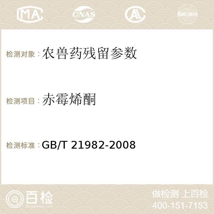 赤霉烯酮 GB/T 21982-2008 动物源食品中玉米赤霉醇、β-玉米赤霉醇、α-玉米赤霉烯醇、β-玉米赤霉烯醇、玉米赤霉酮和玉米赤霉烯酮残留量检测方法 液相色谱-质谱/质谱法