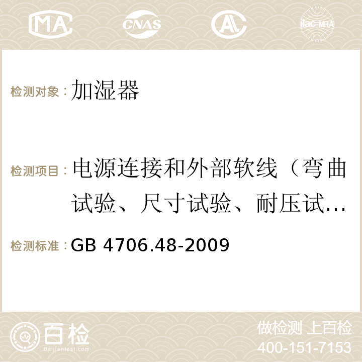 电源连接和外部软线（弯曲试验、尺寸试验、耐压试验、拉力试验和扭矩试验） GB 4706.48-2009 家用和类似用途电器的安全 加湿器的特殊要求