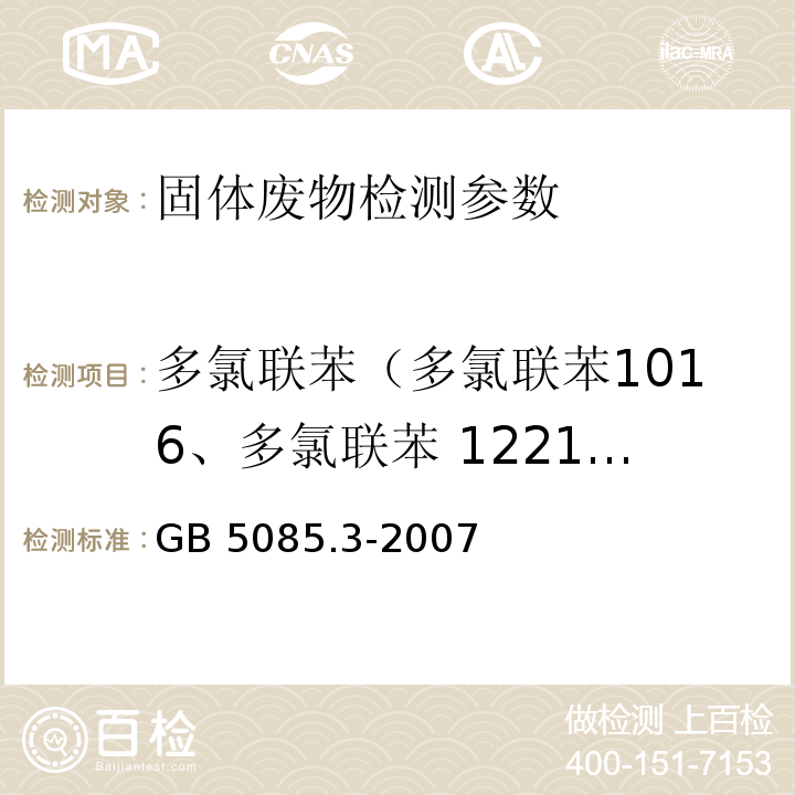 多氯联苯（多氯联苯1016、多氯联苯 1221、多氯联苯 1232、多氯联苯 1242、多氯联苯1248、多氯联苯 1254、多氯联苯 1260、2-氯联苯、2,3-二氯联苯、2,2',5-三氯联苯、2,4',5-三氯联苯、2,2',3,5'-四氯联苯、 2,2',5,5'-四氯联苯、 2,3',4,4'-T 四氯联苯、 2,2',3,4,5'-五氯联苯、 2,2',4,5,5'-五氯联苯、 2,3,3',4',6-五氯联苯、 2,2',3,4,4',5'- 六氯联苯、 2,2',3,4,5,5'-六氯联苯、 2,2',3,5,5',6-六氯联苯、 2,2',4,4',5,5'- 六氯联苯、2,2',3,3',4,4',5- 七氯联苯、 2,2',3,4,4',5,5'- 七氯联苯、2,2',3,4,4',5',6- 七氯联苯、 2,2',3,4',5,5',6- 七氯联苯、2,2',3,3',4,4',5,5',6- 九氯联苯） GB 5085.3-2007 危险废物鉴别标准 浸出毒性鉴别