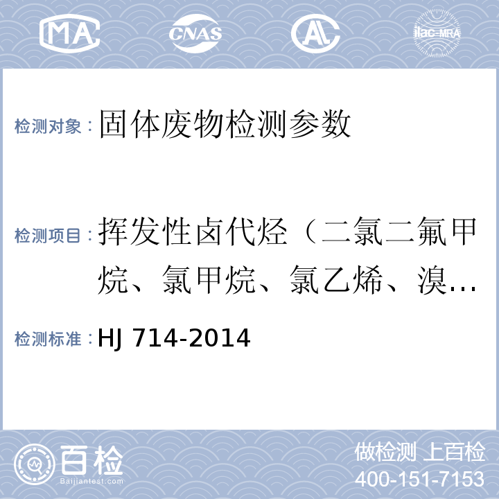 挥发性卤代烃（二氯二氟甲烷、氯甲烷、氯乙烯、溴甲烷、氯乙烷、三氯氟甲烷、1,1-二氯乙烯、二氯甲烷、反-1,2-二氯乙烯、1,1-二氯乙烷、2,2-二氯丙烷、顺-1,2-二氯乙烯、溴氯甲烷、氯仿、1,1,1-三氯乙烷、四氯化碳、1,1-二氯丙烯、1,2-二氯乙烷、三氯乙烯、1,2-二氯丙烷、二溴甲烷、一溴二氯甲烷、顺-1,3-二氯丙烯、反-1,3-二氯丙烯、1,1,2-三氯乙烷、四氯乙烯、1,3-二氯丙烷、二溴一氯甲烷、1,2-二溴乙烷、1,1,1,2-四氯乙烷、溴仿、1,1,2,2-四氯乙烷、1,2,3-三氯丙烷、1,2-二溴-3-氯丙烷、六氯丁二烯） HJ 714-2014 固体废物 挥发性卤代烃的测定 顶空/气相色谱-质谱法