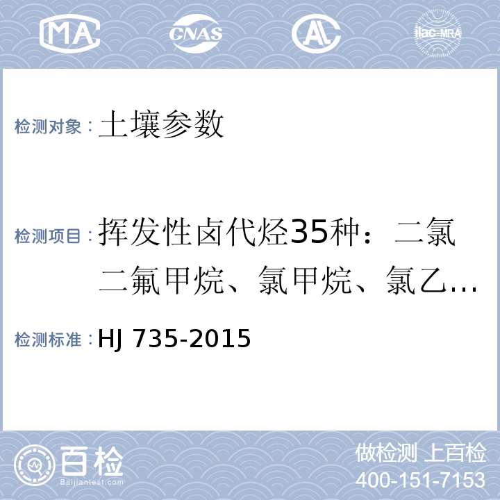 挥发性卤代烃35种：二氯二氟甲烷、氯甲烷、氯乙烯、溴甲烷、氯乙烷、三氯氟甲烷、1,1-二氯乙烯、二氯甲烷、反式-1,2-二氯乙烯、1,1-二氯乙烷、2,2-二氯丙烷、顺式-1,2-二氯乙烯、溴氯甲烷、氯仿、1,1,1-三氯乙烷、四氯化碳、1,1-二氯丙烷、1,2-二氯乙烷、三氯乙烯、1,2-二氯丙烷、二溴甲烷、一溴二氯甲烷、顺-1,3-二氯丙烯、反-1,3-二氯丙烯、1,1,2-三氯乙烷、四氯乙烯、1,3-二氯丙烷、二溴一氯甲烷、1,1,1,2-四氯乙烷、溴仿、1,1,2,2-四氯乙烷、1,2,3-三氯丙烷、1,2-二溴-3-氯丙烷、六氯丁二烯 土壤和沉积物 挥发性卤代烃的测定 吹扫捕集 气相色谱-质谱法 HJ 735-2015
