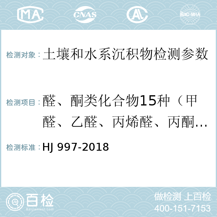 醛、酮类化合物15种（甲醛、乙醛、丙烯醛、丙酮、丙醛、丁烯醛、甲基丙烯醛、2-丁酮、丁醛、苯甲醛、异戊醛、环己酮、戊醛、邻甲基苯甲醛、间甲基苯甲醛、对甲基苯甲醛、己醛、2,5-二甲基苯甲醛） HJ 997-2018 土壤和沉积物 醛、酮类化合物的测定 高效液相色谱法