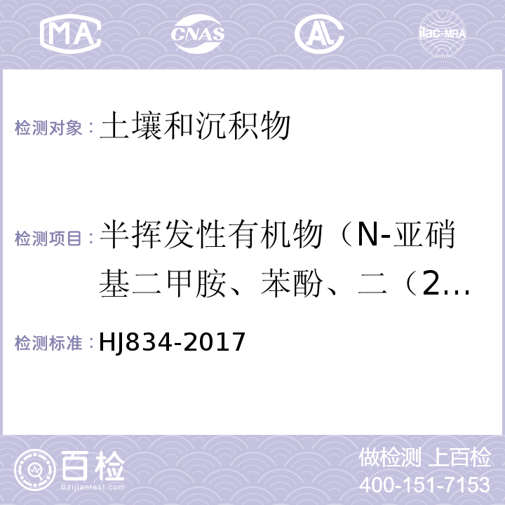 半挥发性有机物（N-亚硝基二甲胺、苯酚、二（2-氯乙基）醚、2-氯苯酚、1,3-二氯苯、1,4-二氯苯、1,2-二氯苯、2-甲基苯酚、二（2-氯异丙基）醚、六氯乙烷、N-亚硝基二正丙胺、4-甲基苯酚、硝基苯、异佛尔酮、2-硝基苯酚、2,4-二甲基苯酚、二（2-氯乙氧基）甲烷、2,4-二氯苯酚、1,2,4-三氯苯、萘、4-氯苯胺、六氯-1,3-丁二烯、4-氯-3-甲基苯酚、2-甲基萘、六氧环戊二烯、2,4,6-三氯苯酚、2,4,5-三氯苯酚、2-氯萘、2-硝基苯胺、苊烯、邻苯二甲酸二甲酯、2,6-二硝基甲苯、3-硝基苯胺、2,4-二硝基苯酚、苊、二苯并呋喃、4-硝基苯酚、2,4-二硝基甲苯、芴、邻苯二甲酸二乙酯、4-氯苯基苯基醚、4-硝基苯胺、4,6-二硝基-2-甲基苯酚、偶氮苯、4-溴二苯基醚、六氯苯、五氯苯酚、菲、蒽、咔唑、邻苯二甲酸二丁酯、荧蒽、芘、邻苯二甲酸丁基苄基酯、苯并[a]蒽、䓛、邻苯二甲酸二（2-二乙基己基）酯、邻苯二甲酸二正辛酯、苯并[b]荧蒽、苯并[k]荧蒽、苯并[a]芘、茚并[1,2,3-cd]芘、二苯并[a,h]蒽、苯并[g,h,i]芘） 土壤和沉积物 半挥发性有机物的测定 气相色谱法-质谱法HJ834-2017