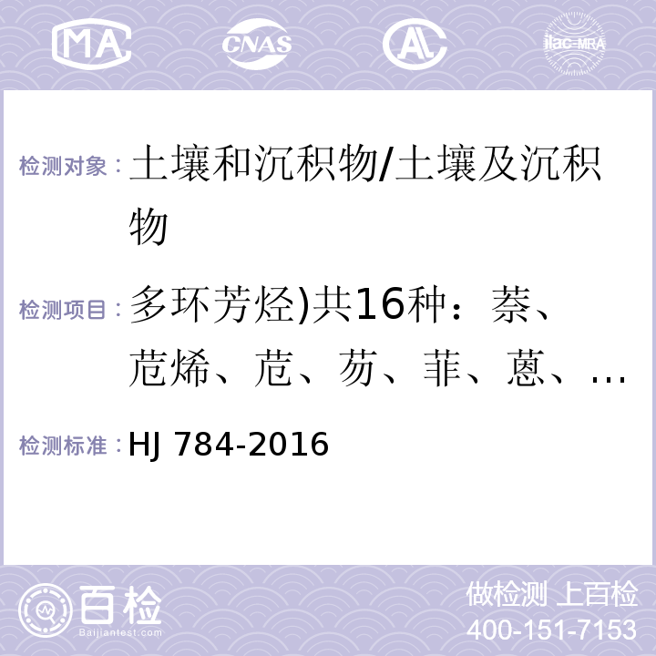 多环芳烃)共16种：萘、苊烯、苊、芴、菲、蒽、荧蒽、芘、苯并(a)蒽、屈、苯并(b)荧蒽、苯并(k)荧蒽、苯并(a)芘、二苯并(a, h)蒽、苯并(g,h,i)苝、茚并(1,2,3-c,d)芘( 土壤和沉积物 多环芳烃的测定 高效液相色谱法/HJ 784-2016