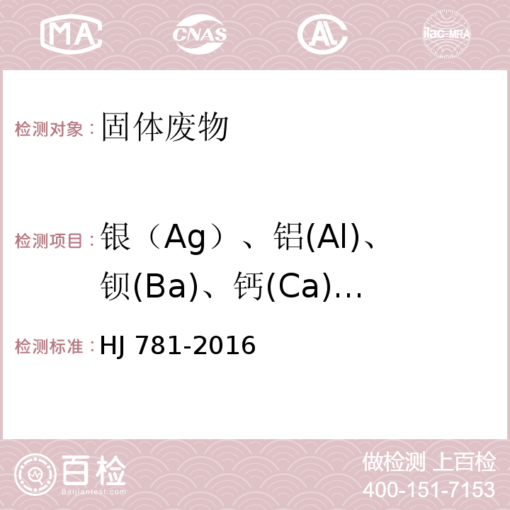 银（Ag）、铝(Al)、钡(Ba)、钙(Ca)、钴(Co)、铁(Fe)、钾(K)、镁(Mg)、锰(Mn)、钠(Na)、锶(Sr)、钒(V)、铊(Tl) HJ 781-2016 固体废物 22种金属元素的测定 电感耦合等离子体发射光谱法