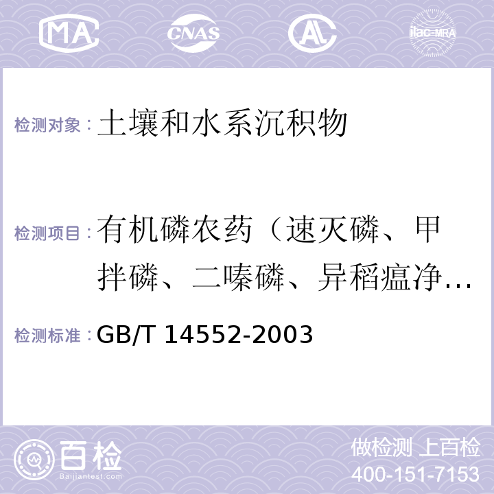 有机磷农药
（速灭磷、甲拌磷、二嗪磷、异稻瘟净、甲基对硫磷、杀螟硫磷、溴硫磷、水胺硫磷、杀扑磷、稻丰散） 水、土中有机磷农药的测定 气相色谱法GB/T 14552-2003