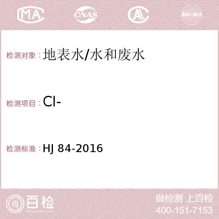 Cl- 水质 无机阴离子（F-、Cl-、NO2-、Br-、NO3-、PO43-、SO32-、SO42-）的测定 离子色谱法/HJ 84-2016