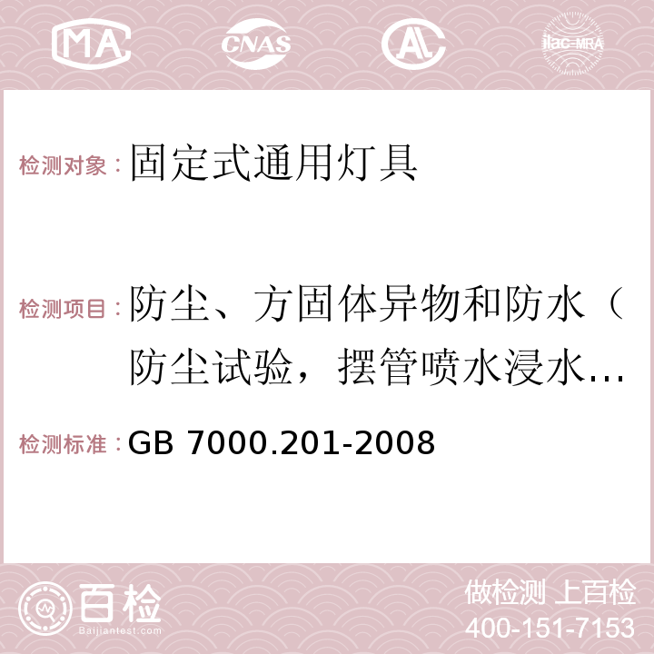 防尘、方固体异物和防水（防尘试验，摆管喷水浸水试验、防固体异物试验） GB 7000.201-2008 灯具 第2-1部分:特殊要求 固定式通用灯具