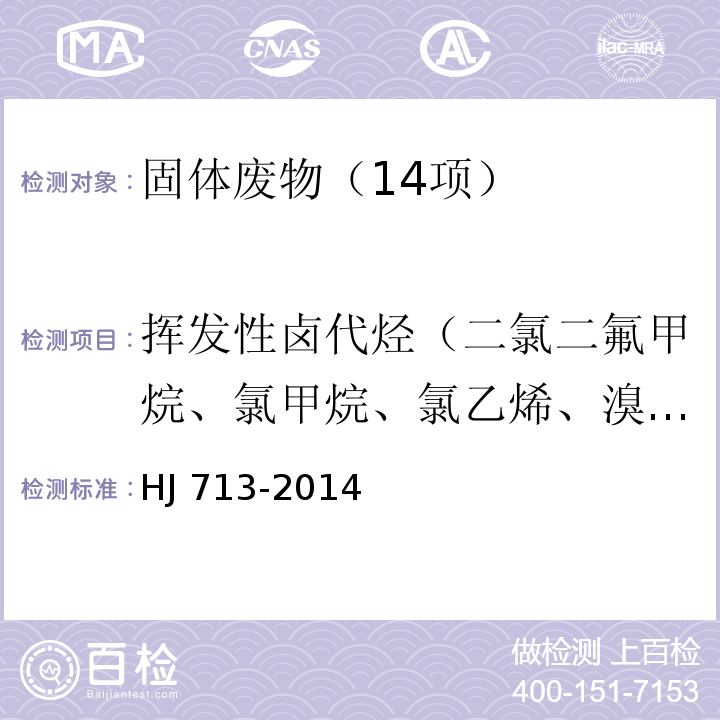 挥发性卤代烃（二氯二氟甲烷、氯甲烷、氯乙烯、溴甲烷、氯乙烷、三氯氟甲烷、1,1-二氯乙烯、二氯甲烷、反-1,2-二氯乙烯、1,1-二氯乙烷、2,2-二氯丙烷、顺-1,2-二氯乙烯、溴氯甲烷、氯仿、1,1,1-三氯乙烷、1,1-二氯丙烯、四氯化碳、1,2-二氯乙烷、三氯乙烯、1,2-二氯丙烷、二溴甲烷、一溴二氯甲烷、顺-1,3-二氯丙烯、反-1,3-二氯丙烯、1,1,2-三氯乙烷、四氯乙烯、1,3-二氯丙烷、二溴一氯甲烷、1,2-二溴乙烷、1,1,1,2-四氯乙烷、溴仿、1,1,2,2-四氯乙烷、1,2,3-三氯丙烷、1,2-二溴-3-氯丙烷、六氯丁二烯） 固体废物 挥发性卤代烃的测定 吹扫捕集/气相色谱-质谱法 HJ 713-2014