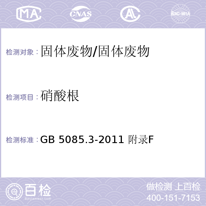 硝酸根 GB 5085.3-2011 危险废物鉴别标准 浸出毒性鉴别 固体废物 氟离子、溴酸根、氯离子、亚、氰酸根、溴离子、硝酸银、磷酸根、硫酸根 离子色谱法/ 附录F