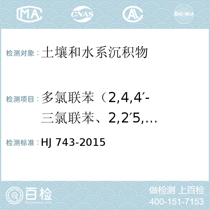 多氯联苯（2,4,4′-三氯联苯、2,2′5,5′-四氯联苯、2,2′4,5′5-五氯联苯、3,4,4′，5-四氯联苯、3,3′4,4′-四氯联苯、2′，3,4,4′5-五氯联苯、2,3′,4,4′5-五氯联苯、2,3,4,4′5-五氯联苯、2,2′，3,4,4′，5′-六氯联苯、2,3,3′4,4′-五氯联苯、2,2′，4,4′，5,5′-六氯联苯、3,3′，4,4′，5-五氯联苯、2,3′，4,4′，5,5′-六氯联苯、2,3,3′，4,4′，5-六氯联苯、2,3,3′，4,4′，6-六氯联苯、2,2′，3,4,4′，5,5′-七氯联苯、3,3′，4,4′，5,5′-六氯联苯、2,3,3′，4,4′，5,5′-七氯联苯） 土壤和沉积物 多氯联苯的测定 气相色谱-质谱法 （HJ 743-2015）