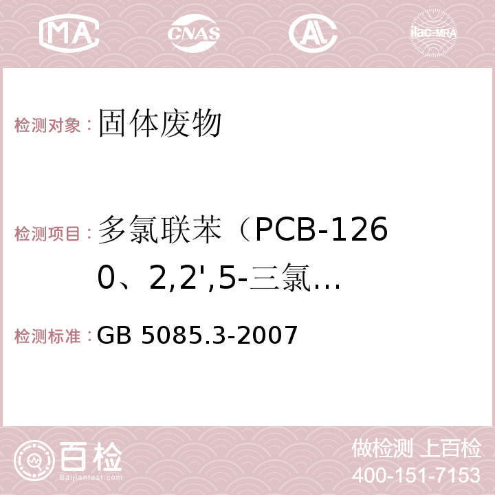 多氯联苯（PCB-1260、2,2',5-三氯联苯、2,2',3,5'-四氯联苯、2,2',3,4,5'-五氯联苯、2,3,3',4',6-五氯联苯、2,2',3,4,4',5'-六氯联苯、2,2',3,4,5,5'-六氯联苯、2,2',3,5,5',6-六氯联苯、2,2',4,4',5,5'-六氯联苯、2,2',3,3',4,4',5-七氯联苯、2,2',3,4,4',5,5'-七氯联苯、2,2',3,4,4',5',6-七氯联苯、） GB 5085.3-2007 危险废物鉴别标准 浸出毒性鉴别