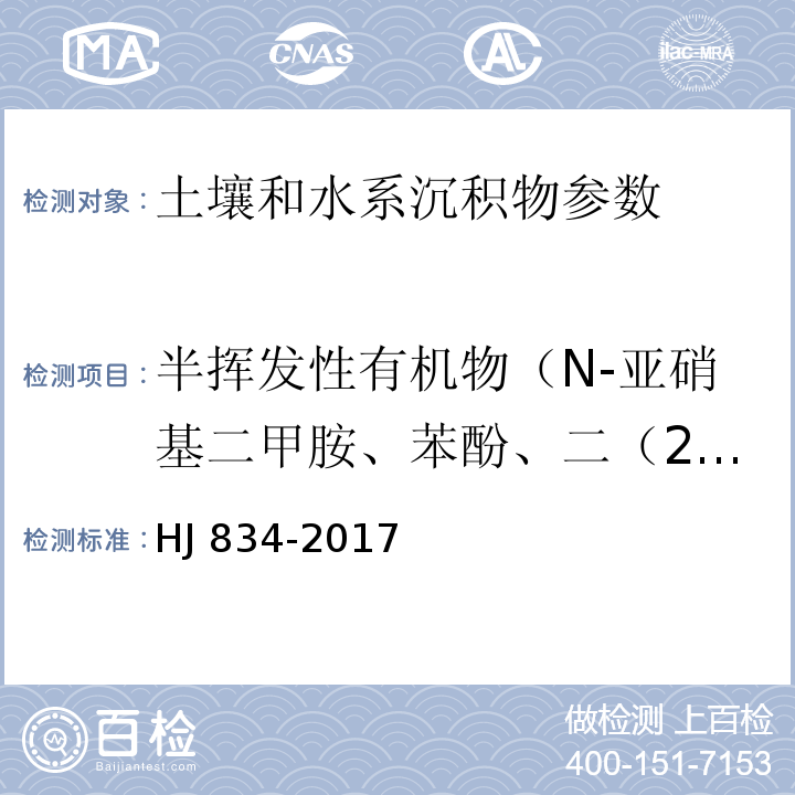 半挥发性有机物（N-亚硝基二甲胺、苯酚、二（2-氯乙基）醚、2-氯苯酚、1,3-二氯苯、1,4-二氯苯、1,2-二氯苯、2-甲基苯酚、二（2-氯异丙基）醚、4-甲基苯酚、六氯乙烷、N-二硝基二正丙胺、硝基苯、异佛尔酮、二硝基苯酚、2,4,-二甲基苯酚、二（2-氯乙氧基）甲烷、2,4-二氯苯酚、1,2,4-三氯苯、萘、4-氯苯胺、六氯丁二烯、4-氯-3-甲基苯酚、2-甲基萘、六氯环戊二烯、2,4,6-三氯苯酚、2,4,5-三氯苯酚、2-氯萘、2-硝基苯胺、苊烯、邻苯二甲酸二甲酯、2,6-二硝基甲苯、3-硝基苯胺、2,4-二硝基苯酚、苊、二苯并呋喃、4-硝基苯酚、2,4-二硝基甲苯、芴、邻苯二甲酸二乙酯、4-氯苯基苯基醚、4-硝基苯胺、4,6-二硝基-2-甲基苯酚、偶氮苯、4-溴苯基-苯基醚、六氯苯、五氯苯酚、菲、蒽、咔唑、邻苯二甲酸二正丁酯、荧蒽、芘、邻苯二甲酸丁基苄基酯、苯并(a)蒽、䓛、邻苯二甲酸二（2-二乙基己基）酯、邻苯二甲酸二正辛酯、苯并(b)荧蒽、苯并(k)荧蒽、苯并(a)芘、茚并(1,2,3-cd)芘、二苯并(a,h)蒽、苯并(g,h,i)苝、苯胺等65种） 土壤和沉积物 半挥发性有机物的测定 气相色谱-质谱法 HJ 834-2017