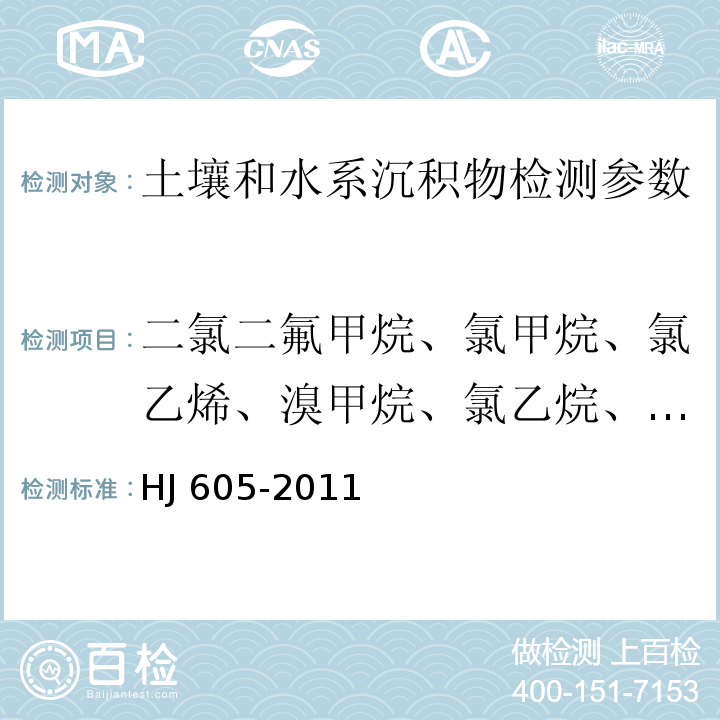 二氯二氟甲烷、氯甲烷、氯乙烯、溴甲烷、氯乙烷、三氯氟甲烷、1,1-二氯乙烯、丙酮、碘甲烷、二硫化碳、二氯甲烷、反式-1,2-二氯乙烯、1,1-二氯乙烷、2,2-二氯丙烷、顺式-1,2-二氯乙烯、2-丁酮、溴氯甲烷、氯仿、二溴氟甲烷、1,1,1-三氯乙烷、四氯化碳、1,1-二氯丙烯、苯、1,2-二氯乙烷、氟苯、三氯乙烯、1,2-二氯丙烷、二溴甲烷、一溴二氯甲烷、4-甲基-2-戊酮、甲苯-D8、甲苯、 1,1,2-三氯乙烷、四氯乙烯、1,3-二氯丙烷、2-己酮、二溴氯甲烷、1,2-二溴乙烷、氯苯-D5、氯苯、1,1,1,2-四氯乙烷、乙苯、1,1,2-三氯丙烷、间,对-二甲苯、邻-二甲苯、苯乙烯、溴仿、异丙苯、4-溴氟苯、溴苯、1,1,2,2-四氯乙烷、1,2,3-三氯丙烷、正丙苯、2-氯甲苯、1,3,5-三甲基苯、4-氯甲苯、叔丁基苯、1,2,4-三甲基苯、仲丁基苯、1,3-二氯苯、4-异丙基甲苯、1,4-二氯苯-D4、1,4-二氯苯、正丁基苯、1,2-二氯苯、1,2-二溴-3-氯丙烷、1,2,4-三氯苯、六氯丁二烯、萘、1,2,3-三氯苯 土壤和沉积物 挥发性有机物的测定 吹扫捕集/气相色谱-质谱法 HJ 605-2011