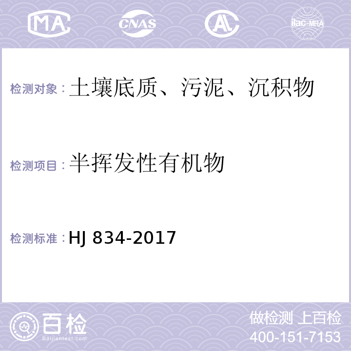 半挥发性有机物 土壤和沉积物 半挥发性有机物的测定 气相色谱法-质谱法 HJ 834-2017注4：64种半挥发性有机物包括：N-亚硝基二甲胺、苯酚、双（2-氯乙基）醚、2-氯苯酚、1,3-二氯苯、1,4-二氯苯、1,2-二氯苯、2-甲基苯酚、二（2-氯异丙基）醚、六氯乙烷、N-亚硝基二正丙胺、4-甲基苯酚、硝基苯、异佛尔酮、2-硝基苯酚、2,4二甲基苯酚、二（2-氯乙氧基）甲烷、2,4-二氯苯酚、1,2,4-三氯苯、萘、4-氯苯胺、六氯丁二烯、4-氯-3-甲基苯酚、2-甲基萘、六氯环戊二烯、2,4,6-三氯苯酚、2,4,5-三氯苯酚、2-氯萘、2-硝基苯胺、苊烯、邻苯二甲酸二甲酯、2,6-二硝基甲苯、3-硝基苯胺、2,4-二硝基苯酚、苊、二苯并呋喃、4-硝基苯酚、2,4-二硝基甲苯、芴、邻苯二甲酸二乙酯、4-氯苯基苯基醚、4-硝基苯胺、4,6-二硝基-2-甲基苯酚、偶氮苯、4-溴二苯基醚、六氯苯、五氯苯酚、菲、蒽、咔唑、邻苯二甲酸二正丁酯、荧蒽、芘、邻苯二甲酸丁基苄基酯、苯并（a）蒽、?、邻苯二甲酸二（2-二乙基己基）酯、邻苯二甲酸二正辛酯、苯并[b]荧蒽、苯并[k]荧蒽、苯并[a]芘、茚并[1,2,3-cd]芘、二苯并[a, h]蒽、苯并[g,h,i]苝