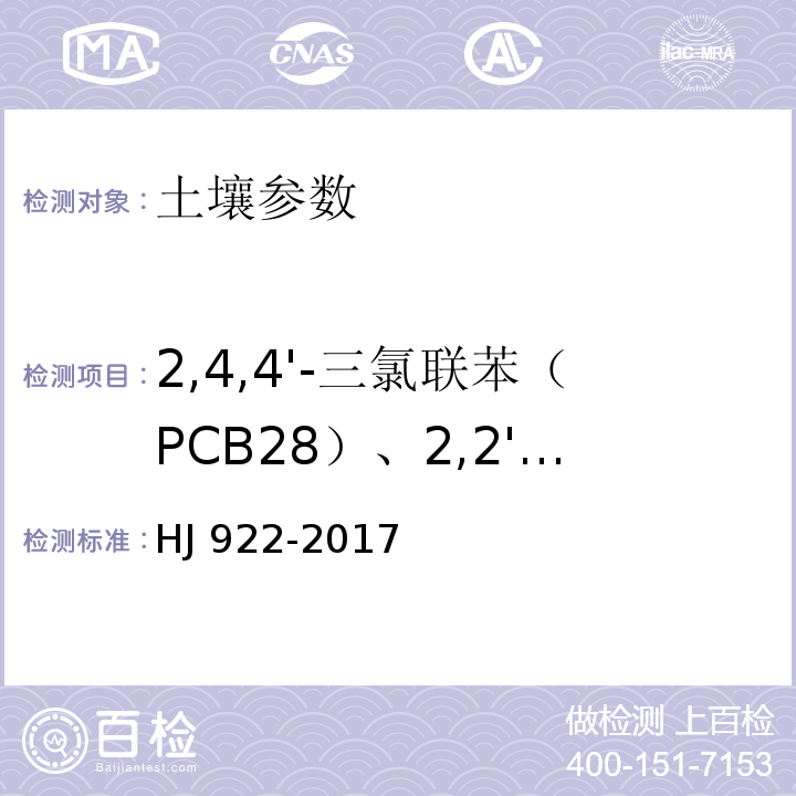 2,4,4'-三氯联苯（PCB28）、2,2',5,5'-四氯联苯（PCB52）、2,2',4,5,5'-五氯联苯（PCB101）、3,4,4',5-四氯联苯（PCB81）、3,3',4,4'-四氯联苯（PCB77）、2',3,4,4',5-五氯联苯（PCB123）、2,3',4,4',5-五氯联苯（PCB118）、2,3,4,4',5-五氯联苯（PCB114）、2,2',3,4,4',5'-六氯联苯（PCB138）、2,3,3',4,4'-五氯联苯（PCB105）、2,2',4,4',5,5'-六氯联苯（PCB153）、3,3',4,4',5-五氯联苯（PCB126）、2,3',4,4',5,5'-六氯联苯（PCB167）、2,3,3',4,4',5-六氯联苯（PCB156）、2,3,3',4,4',5'-六氯联苯（PCB157）、2,2',3,4,4',5,5'-七氯联苯（PCB180）、3,3',4,4',5,5'-六氯联苯（PCB169）、2,3,3',4,4',5,5'-七氯联苯（PCB189） 土壤和沉积物 多氯联苯的测定 气相色谱法 HJ 922-2017