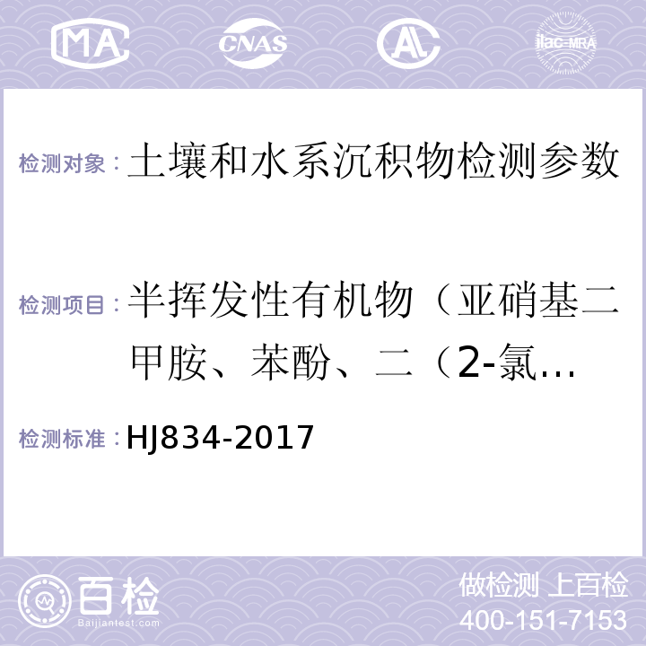 半挥发性有机物（亚硝基二甲胺、苯酚、二（2-氯乙基）醚、2-氯苯酚、1,3-二氯苯、1,4-二氯苯、1,2-二氯苯、2-甲基苯酚、4-甲基苯酚、六氯乙烷、N-二硝基二正丙胺、硝基苯、异佛尔酮、二硝基苯酚、2,4,-二甲基苯酚、二（2-氯乙氧基）甲烷、2,4-二氯苯酚、1,2,4-三氯苯、萘、4-氯苯胺、六氯丁二烯、4-氯-3-甲基苯酚、2-甲基萘、六氯环戊二烯、2,4,6-三氯苯酚、2,4,5-三氯苯酚、2-氯萘、2-硝基苯胺、苊烯、邻苯二甲酸二甲酯、2,6-二硝基甲苯、3-硝基苯胺、2,4-二硝基苯酚、苊、二苯并呋喃、4-硝基苯酚、2,4-二硝基甲苯、芴、邻苯二甲酸二乙酯、4-氯苯基苯基醚、4-硝基苯胺、4,6-二硝基-2-甲基苯酚、偶氮苯、4-溴二苯基醚、六氯苯、五氯苯酚、菲、蒽、咔唑、邻苯二甲酸二正丁酯、荧蒽、芘、邻苯二甲酸丁基苄基酯、苯并(a)蒽、䓛、邻苯二甲酸二酯、邻苯二甲酸二正辛酯、苯并(b)荧蒽、苯并(k)荧蒽、苯并(a)芘、茚并(1,2,3-cd)芘、二苯并(a,h)蒽、苯并(g,h,i)苝等63种） 土壤和沉积物 半挥发性有机物的测定 气相色谱-质谱法 HJ834-2017