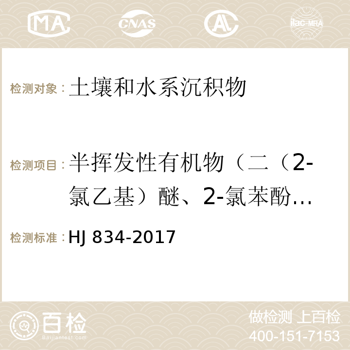 半挥发性有机物（二（2-氯乙基）醚、2-氯苯酚、1，3-二氯苯、1，4-二氯苯、1，2-二氯苯、2-甲基苯酚、二（2-氯异丙基）醚、六氯乙烷、N-亚硝基二正丙胺、4-甲基苯酚、硝基苯、异佛尔酮、2-硝基苯酚、二（2-氯乙氧基）甲烷、2，4-二氯苯酚、1，2，4-三氯苯、4-氯苯胺、六氯丁二烯、4-氯-3-甲基苯酚、2-甲基萘、六氯环戊二烯、2，4，6-三氯苯酚、2，4，5-三氯苯酚、2-氯萘、2-硝基苯胺、邻苯二甲酸二甲酯、2，6-二硝基甲苯、3-硝基苯胺、二苯并呋喃、4-硝基苯酚、2，4-二硝基甲苯、邻苯二甲酸二乙酯、4-氯苯基苯基醚、4-硝基苯胺、偶氮苯、4-溴二苯基醚、六氯苯、咔唑、邻苯二甲酸二正丁酯、苯胺） 土壤和沉积物 半挥发性有机物的测定 气相色谱法-质谱法 HJ 834-2017