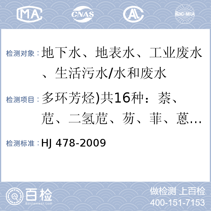 多环芳烃)共16种：萘、苊、二氢苊、芴、菲、蒽、荧蒽、芘、苯并[a]蒽、屈、苯并[b]荧蒽、苯并[k]荧蒽、苯并[a]芘、茚并[1,2,3-cd]芘、二苯并[a,h]蒽、苯并[ghi]苝) 水质 多环芳烃的测定 液液萃取和固相萃取 高效液相色谱法/HJ 478-2009