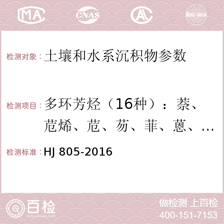 多环芳烃（16种）：萘、苊烯、苊、芴、菲、蒽、荧蒽、芘、苯并(a)蒽、 䓛、苯并(b)荧蒽、苯并(k)荧蒽、苯并(a)芘、茚并(1,2,3-cd)芘、二苯并(a,h)蒽、苯并(g,h,i)芘 土壤和沉积物 多环芳烃的测定 气相色谱-质谱法 HJ 805-2016