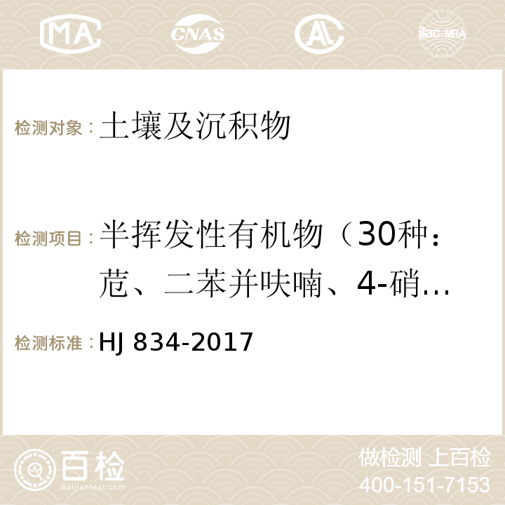 半挥发性有机物（30种：苊、二苯并呋喃、4-硝基苯酚、2,4-二硝基甲苯、芴、邻苯二甲酸二乙酯、4-氯苯基苯基醚、4-硝基苯胺、4,6-二硝基-2-甲基苯酚、偶氮苯、4-溴二苯基醚、六氯苯、五氯苯酚、菲、蒽、咔唑、邻苯二甲酸二正丁酯、荧蒽、芘、邻苯二甲酸丁基苄基酯、苯并（a）蒽、䓛、邻苯二甲酸二（2-二乙基己基）酯、邻苯二甲酸二正辛酯、苯并（b）荧蒽、苯并（k）荧蒽、苯并（a）芘、茚并（1,2,3-cd）芘、二苯并（ah）蒽、苯并（ghi）苝） 土壤和沉积物 半挥发性有机物的测定 气相色谱-质谱法 HJ 834-2017