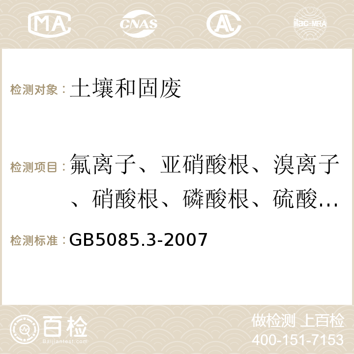 氟离子、亚硝酸根、溴离子、硝酸根、磷酸根、硫酸根离子 危险废物鉴别标准浸出毒性鉴别GB5085.3-2007附录F固体废物氟离子、溴酸根、氯离子、亚硝酸根、氰酸根、溴离子、硝酸根、磷酸根、硫酸根的测定离子色谱法