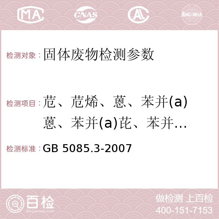 苊、苊烯、蒽、苯并(a)蒽、苯并(a)芘、苯并(b)荧蒽、苯并(g,h,i)二萘嵌苯、 苯并(k)荧蒽、4-溴苯基-苯基醚、1-氯代苯、 屈、氧芴、二苯并(a,h)蒽、硫芴、荧蒽、芴、六氯苯、茚苯(1,2,3-cd)芘、萘、菲、芘、1,2,4-三氯代苯、2-氯联苯、3,3'-二氯联苯胺、2,2";5-三氯联苯、 2,3',5-三氯联苯、2,4"',5-三氯联苯、 2,2"',5,5'-四氯联苯、 2,2',4,5'-四氯联苯、 2,2"',3,5'-四氯联苯、 2,3',4,4'-四氯联苯、2,2',4,5,5'-五氯联苯、2,3',4,4',5- 五氯联苯、2,2',3,4,4",5'-六氯联苯、 2,2',3,4',5,5',6-七氯联苯、 2,2',3,3',4,4'-六氯联苯、2,2',3,4,4'5,5'-七氯联苯、2,2',3,3",4,4",5-七氯联苯、2,2',3,3',4",5,5'八氯联苯、2,2',3,3",4,'5,5',6-九氯联苯、2,2",3,3',4,4",5,5',6,6'-十氯联苯 GB 5085.3-2007 危险废物鉴别标准 浸出毒性鉴别