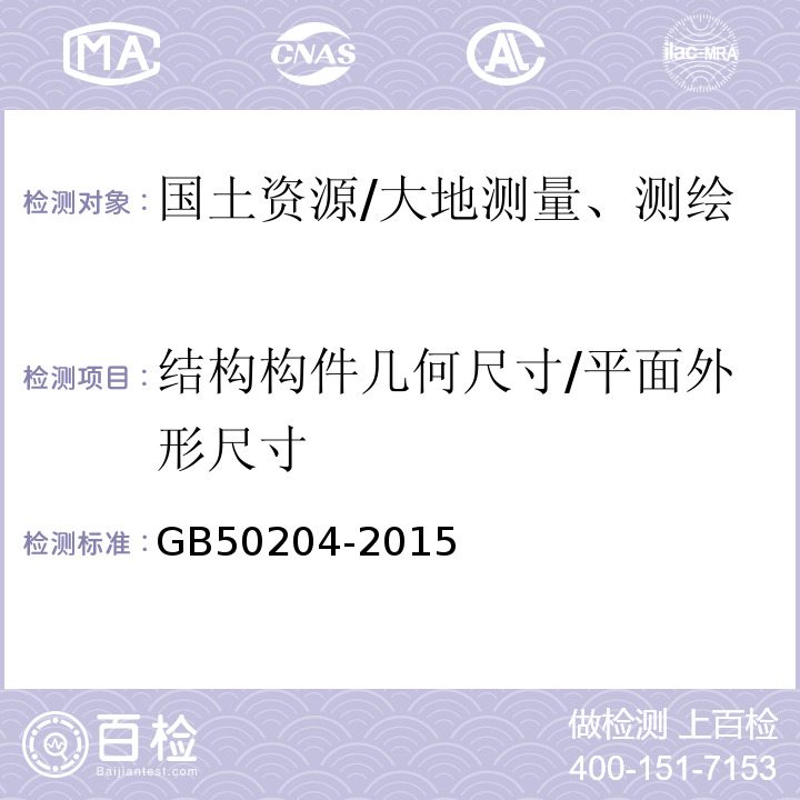 结构构件几何尺寸/平面外形尺寸 GB 50204-2015 混凝土结构工程施工质量验收规范(附条文说明)