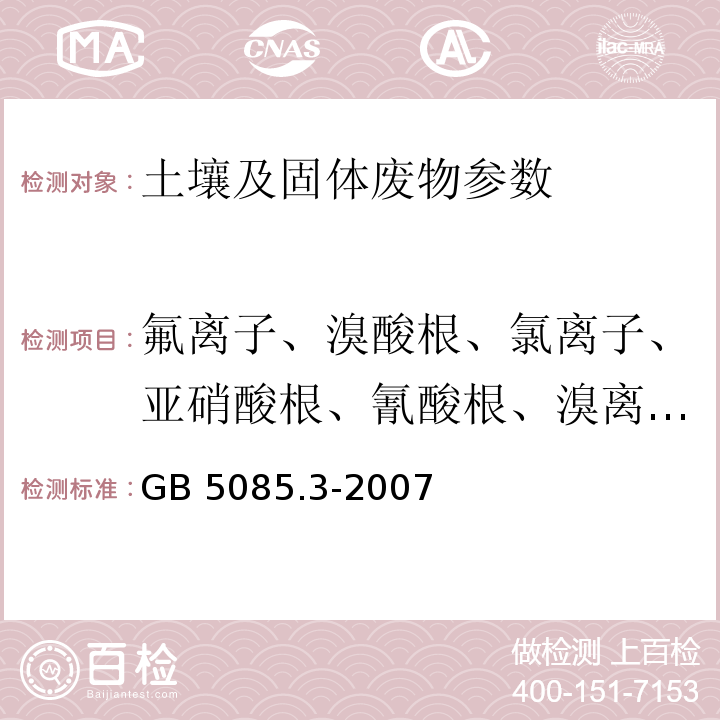 氟离子、溴酸根、氯离子、亚硝酸根、氰酸根、溴离子、硝酸根、磷酸根、硫酸根 危险废物鉴别标准 浸出毒性鉴别 （GB 5085.3-2007附录F 固体废物 氟离子、溴酸根、氯离子、亚硝酸根、氰酸根、溴离子、硝酸根、磷酸根、硫酸根的测定 离子色谱法）