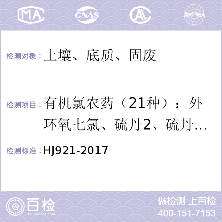 有机氯农药（21种）：外环氧七氯、硫丹2、硫丹1、α-氯丹、γ-氯丹、0，p‘-DDE、0，p-DDD、α-六六六、β-六六六、γ-六六六、δ-六六六、p，p‘-DDE、0，p‘-DDT、p，p‘-DDD、p，p‘-DDT、狄氏剂、艾氏剂、异狄氏剂，反式九氯，顺式九氯，灭蚁灵。 HJ 921-2017 土壤和沉积物 有机氯农药的测定 气相色谱法