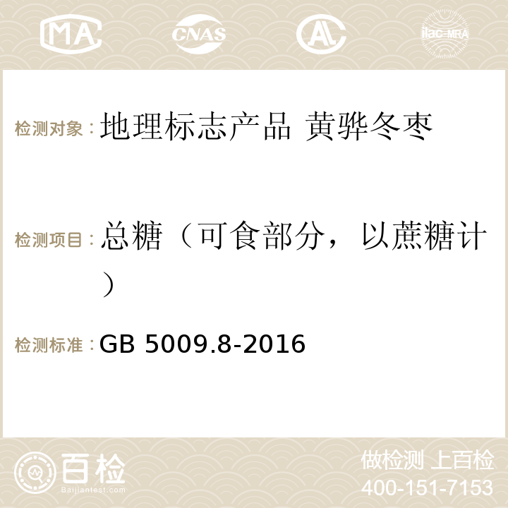 总糖（可食部分，以蔗糖计） GB 5009.8-2016 食品安全国家标准 食品中果糖、葡萄糖、蔗糖、麦芽糖、乳糖的测定