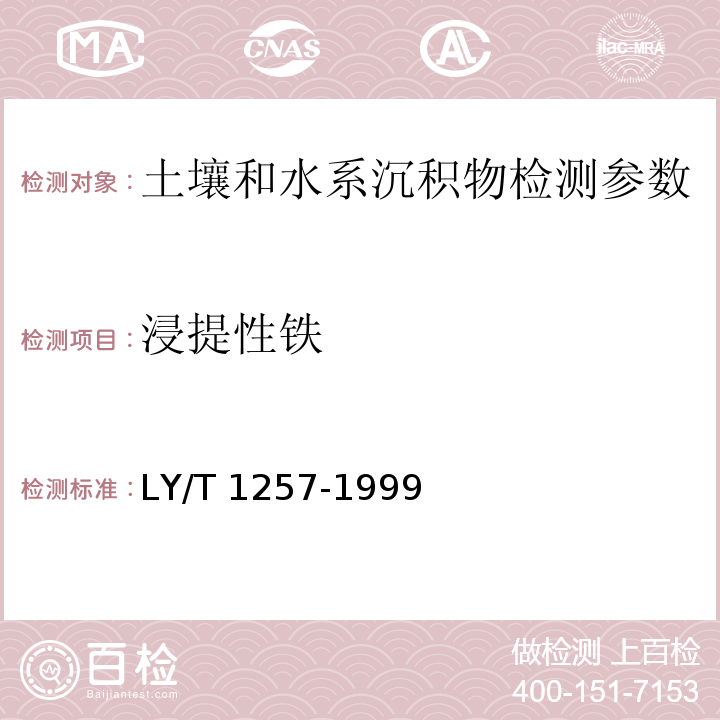 浸提性铁 森林土壤浸提性铁、铝、锰、硅、碳的测定（3.2.1 邻菲啰啉比色法、3.2.2 原子吸收分光光度法、4.2.1 邻菲啰啉比色法、4.2.2 原子吸收分光光度法、5.2.1 邻菲啰啉比色法、5.2.2 原子吸收分光光度法、7.2.1 邻菲啰啉比色法、7.2.2 原子吸收分光光度法）LY/T 1257-1999