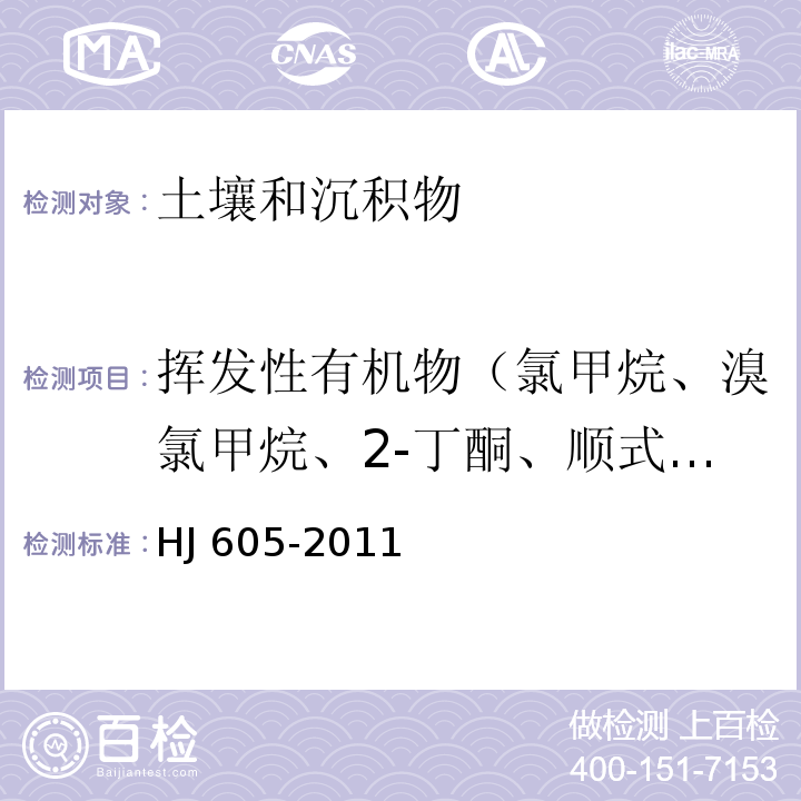 挥发性有机物（氯甲烷、溴氯甲烷、2-丁酮、顺式-1,2-二氯乙烯、2,2-二氯丙烷、1,1-二氯乙烷、反式-1,2-二氯乙烯、二硫化碳、碘甲烷、丙酮、氯乙烷、氯乙烯、三氯氟甲烷、1,2-二氯乙烷、氟苯、苯、1,2-二氯丙烷、1,1-二氯丙烯、三氯乙烯、1,1-二氯乙烯、二氯甲烷、氯仿、四氯化碳、溴甲烷、二溴甲烷、溴仿、甲苯、甲苯-D8、1,1,2-三氯乙烷、四氯乙烯、1,3-二氯丙烷、一溴二氯甲烷、4-甲基-2-戊酮、二溴氯甲烷、二溴氟甲烷、1,2-二溴乙烷、2-己酮、氯苯-D5、氯苯、1,1,1,2--四氯乙烷、1,1,2-三氯丙烷、间，对-二甲苯、邻-二甲苯、乙苯、苯乙烯、异丙苯、溴苯、4-溴氟苯、1,3,5-三甲基苯、1,2,3-三氯丙烷、1,2-二氯苯、1,3-二氯苯、1,4-二氯苯、正丙苯、正丁基苯、1,4-二氯苯-D4、2-氯甲苯、4-异丙基甲苯、萘、1,2,2-四氯乙烷、1,2,3-三氯苯、1,2,4-三甲基苯、仲丁基苯、六氯丁二烯、叔丁基苯、4-氯甲苯、1,2-二溴-3-氯丙烷、1-三氯乙烷、1,2,4-三氯苯） 土壤和沉积物 挥发性有机物的测定 吹扫捕集/气相色谱-质谱法 HJ 605-2011