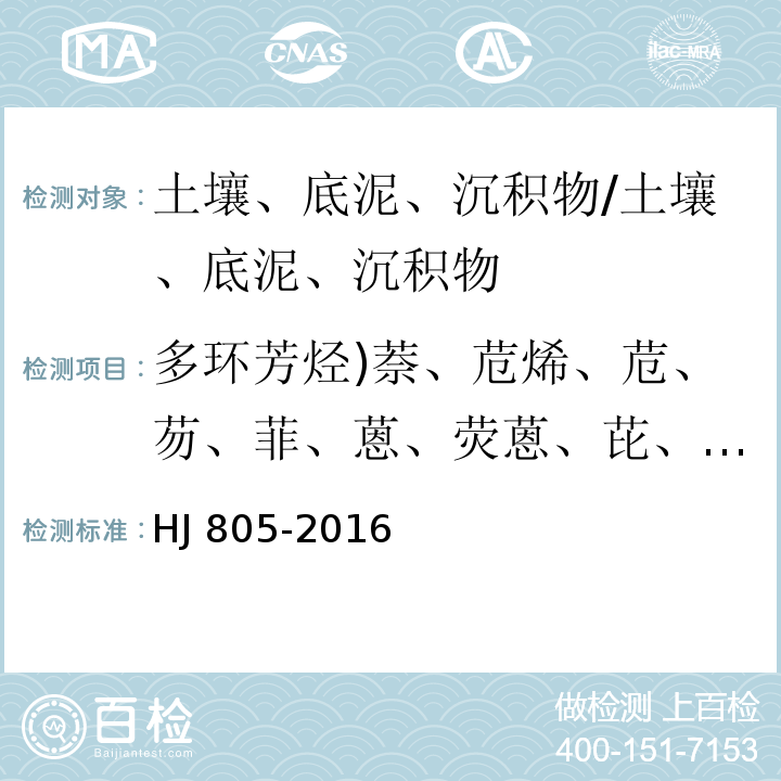 多环芳烃)萘、苊烯、苊、芴、菲、蒽、荧蒽、芘、苯并(a)蒽、屈、苯并(b)荧蒽、苯并(k)荧蒽、苯并(a)芘、茚并(123-c,d)芘、二苯并(a,h)蒽、苯并(g,h,i)芘()总计16种( 土壤和沉积物 多环芳烃的测定 气相色谱-质谱法/HJ 805-2016