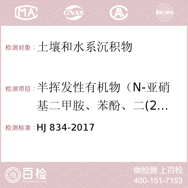 半挥发性有机物（N-亚硝基二甲胺、苯酚、二(2-氯乙基)醚、2-氯苯酚、1,3-二氯苯、1,4-二氯苯、1,2-二氯苯、2-甲基苯酚、二(2-氯异丙基)醚、六氯乙烷、N-亚硝基二正丙胺、4-甲基苯酚、硝基苯、异佛尔酮、2-硝基苯酚、2,4-二甲基苯酚、二(2-氯乙氧基)甲烷、2,4-二氯苯酚、1,2,4-三氯苯、萘、4-氯苯胺、六氯丁二烯、4-氯-3-甲基苯酚、2-甲基萘、六氯环戊二烯、2,4,6-三氯苯酚、2,4,5-三氯苯酚、2-氯萘、2-硝基苯胺、苊烯、邻苯二甲酸二甲酯、2,6-二硝基甲苯、3-硝基苯胺、2,4-二硝基苯酚、苊、二苯并呋喃、4-硝基苯酚、2,4-二硝基甲苯、芴、邻苯二甲酸二乙酯、4-氯苯基苯基醚、4-硝基苯胺、4,6-二硝基-2-甲基苯酚、偶氮苯、4-溴二苯基醚、六氯苯、五氯苯酚、菲、蒽、咔唑、邻苯二甲酸二正丁酯、荧蒽、芘、邻苯二甲酸丁基苄基酯、苯并(a)蒽、䓛、邻苯二甲酸二（2-二乙基已基）酯、邻苯二甲酸二正辛酯、苯并(b)荧蒽、苯并(k)荧蒽、苯并(a)芘、茚并(1,2,3-cd)芘、二苯并(ah)蒽、苯并(ghi)苝） 土壤和沉积物 半挥发性有机物的测定 气相色谱-质谱法HJ 834-2017