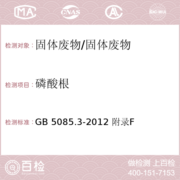 磷酸根 GB 5085.3-2012 危险废物鉴别标准 浸出毒性鉴别 固体废物 氟离子、溴酸根、氯离子、亚硝酸根、氰酸根、溴离子、硝酸银、、硫酸根 离子色谱法/ 附录F