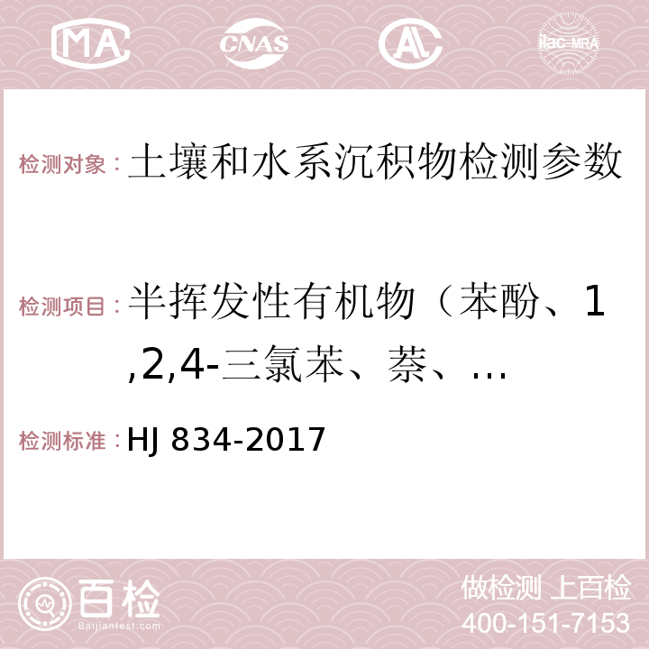 半挥发性有机物（苯酚、1,2,4-三氯苯、萘、2-氟联苯、硝基苯、N-亚硝基二甲胺、2,4-二硝基甲苯、邻苯二甲酸（2-乙基己基）酯、邻苯二甲酸二正辛脂、2-氯苯酚、4-氯-3-甲基苯酚、2,4,6-三氯苯酚、2,4,5-三氯苯酚、五氯苯酚、菲、蒽、荧蒽、䓛、芘、苯并[a]蒽、苯并[a]芘、苯并[b]荧蒽、苯并[k]荧蒽、茚并（1,2,3-cd）芘、二苯并[a.h]蒽、苯并[g.h.i]芘、2,4-二硝基甲苯、苯胺、1,3-二氯苯、1,4-二氯苯、1,2-二氯苯、2-甲基苯酚、六氯乙烷、硝基苯-d5（替代物）、2-硝基苯酚、2、4-二甲基苯酚、六氯乙烷、N-亚硝基二正丙烷、4-甲基苯酚、硝基苯-d5（替代物）、2-硝基苯酚、、六氯丁二烯、4-氯-3-甲基苯酚、2-甲基萘、六氯环戊二烯、2-氯萘、邻苯二甲酸二甲酯、2,6-二硝基甲苯、2,4-二硝基苯酚、4-硝基苯酚、邻苯二甲酸二乙酯、偶氮苯、六氯苯、邻苯二甲酸二正丁酯） 土壤和沉积物 半挥发性有机物的测定 气相色谱-质谱法 HJ 834-2017