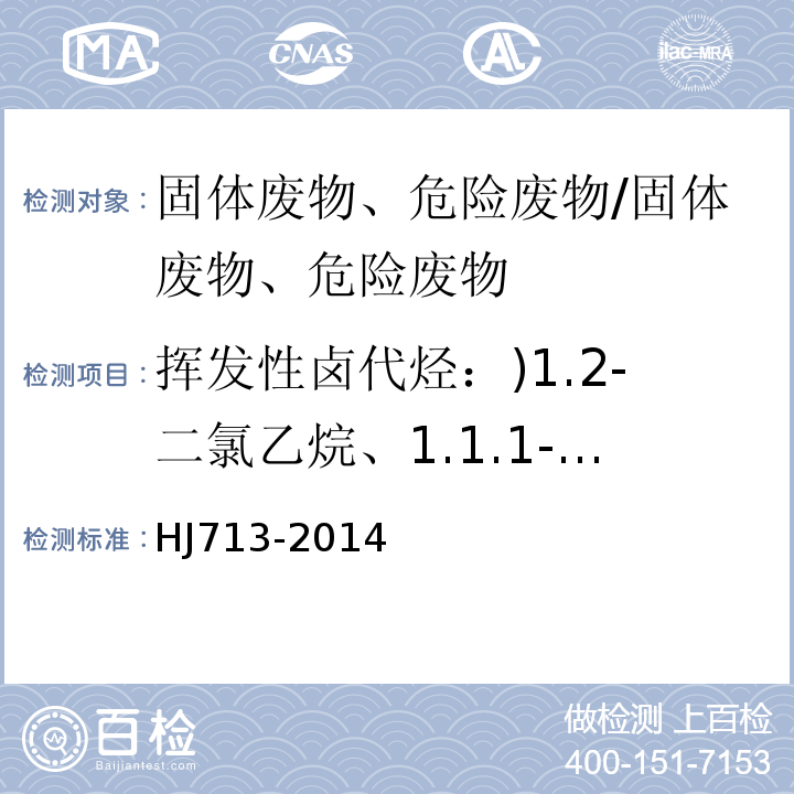 挥发性卤代烃：)1.2-二氯乙烷、1.1.1-三氯乙烷、1.1-二氯丙烯、四氯化碳、二溴甲烷、1.2-二氯丙烷、三氯乙烯、1.2-二溴乙烷、顺-1.3-二氯丙烯、反-1.3-二氯丙烯、1.1.2-三氯乙烷、1.3-二氯丙烷、二溴氯甲烷、1.2-二溴乙烷(共14种 HJ 713-2014 固体废物 挥发性卤代烃的测定 吹扫捕集/气相色谱-质谱法