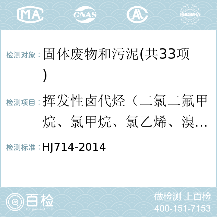 挥发性卤代烃（二氯二氟甲烷、氯甲烷、氯乙烯、溴甲烷、氯乙烷、三氯氟甲烷、1,1-二氯乙烯、二氯甲烷、反-1,2-二氯乙烯、1,1-二氯乙烷、2,2-二氯丙烷、顺-1,2-二氯乙烯、溴氯甲烷、氯仿、1,1,1-三氯乙烷、四氯化碳、1,1-二氯丙烯、1,2-二氯乙烷、三氯乙烯、1,2-二氯丙烷、二溴甲烷、一溴二氯甲烷、顺-1,3-二氯丙烯、反-1,3-二氯丙烯、1，1，2-三氯乙烷、四氯乙烯、1,3-二氯丙烷、二溴一氯甲烷、1,2-二溴乙烷、1,1,1,2-四氯乙烷、溴仿、1,1,2,2-四氯乙烷、1,2,3-三氯丙烷、1,2-二溴-3-氯丙烷、六氯丁二烯） HJ 714-2014 固体废物 挥发性卤代烃的测定 顶空/气相色谱-质谱法