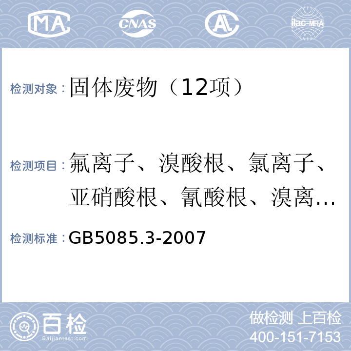 氟离子、溴酸根、氯离子、亚硝酸根、氰酸根、溴离子、硝酸根、磷酸根、硫酸根、硫离子 危险废物鉴别标准 浸出毒性鉴别GB5085.3-2007 固体废物 氟离子、溴酸根、氯离子、亚硝酸根、氰酸根、溴离子、硝酸根、磷酸根、硫酸根的测定 离子色谱法