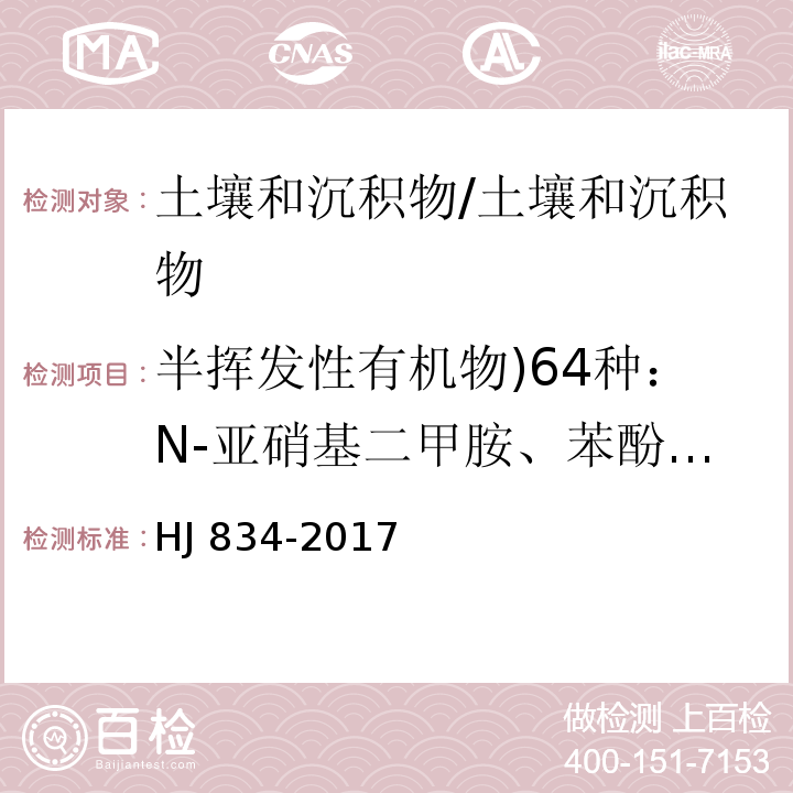 半挥发性有机物)64种：N-亚硝基二甲胺、苯酚、二)2-氯乙基(醚、2-氯苯酚、1,3-二氯苯、1,4-二氯苯、1,2-二氯苯、2-甲基苯酚、二)2-氯异丙基(醚、六氯乙烷、N-亚硝基二正丙胺、4-甲基苯酚、硝基苯、异佛尔酮、2-硝基苯酚、2,4-二甲基苯酚、二)2-氯乙氧基(甲烷、2,4-二氯苯酚、1,2,4-三氯苯、萘、4-氯苯胺、六氯丁二烯、4-氯-3-甲基苯酚、2-甲基萘、六氯环戊二烯、2,4,6-三氯苯酚、2,4,5-三氯苯酚、2-氯萘、2-硝基苯胺、苊烯、邻苯二甲酸二甲酯、2,6-二硝基甲苯、3-硝基苯胺、2,4-二硝基苯酚、苊、二苯并呋喃、4-硝基苯酚、2,4-二硝基甲苯、芴、邻苯二甲酸二乙酯、4-氯苯基苯基醚、4-硝基苯胺、4,6-二硝基-2-甲基苯酚、偶氮苯、4-溴二苯基醚、六氯苯、五氯苯酚、菲、蒽、咔唑、邻苯二甲酸二正丁酯、荧蒽、芘、邻苯二甲酸丁基苄基酯、苯并[a]蒽、屈、邻苯二甲酸二)2-乙基己基(酯、邻苯二甲酸二正辛酯、苯并[b]荧蒽、苯并[k]荧蒽、苯并[a]芘、茚并[1,2,3-cd]芘、二苯并[a,h]蒽、苯并[g,h,i]苝( 土壤和沉积物 半挥发性有机物的测定 气相色谱-质谱法/HJ 834-2017