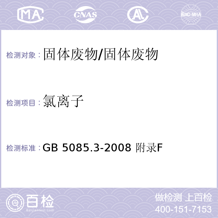 氯离子 GB 5085.3-2008 危险废物鉴别标准 浸出毒性鉴别 固体废物 氟离子、溴酸根、、亚硝酸根、氰酸根、溴离子、硝酸银、磷酸根、硫酸根 离子色谱法/ 附录F